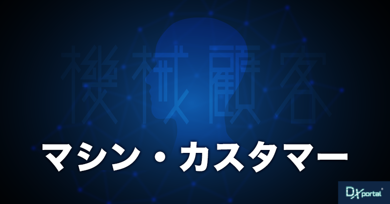 【マシン・カスタマー（機械顧客）】AIがもたらす新たな市場機会