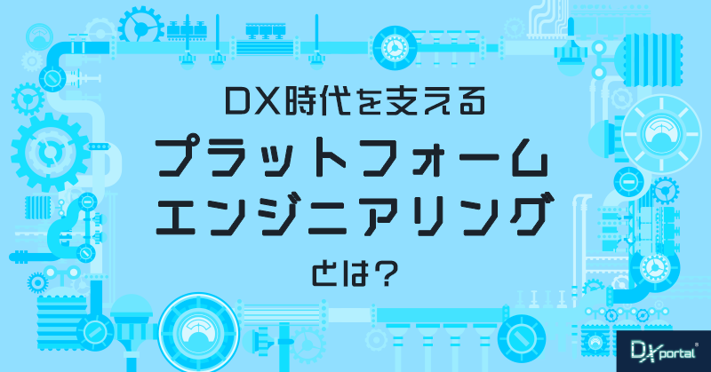 DX時代を支える「プラットフォームエンジニアリング」の魅力とは？