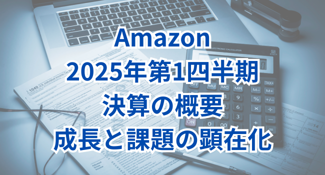 Amazon2025年第1四半期決算の概要:成長と課題の顕在化
