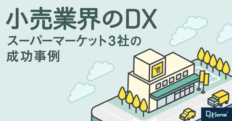 【小売業界のDX】人出不足の解消と顧客ロイヤリティの獲得｜スーパーマーケット3社の成功事例