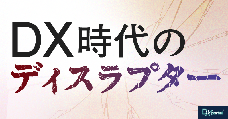 DX時代のディスラプター｜既存ビジネスを破壊するイノベーターたち