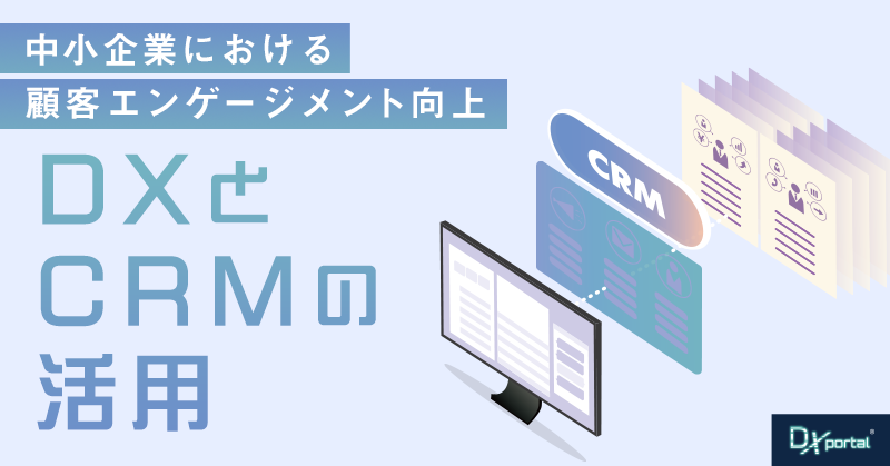中小企業における顧客エンゲージメント向上｜DXとCRMの活用