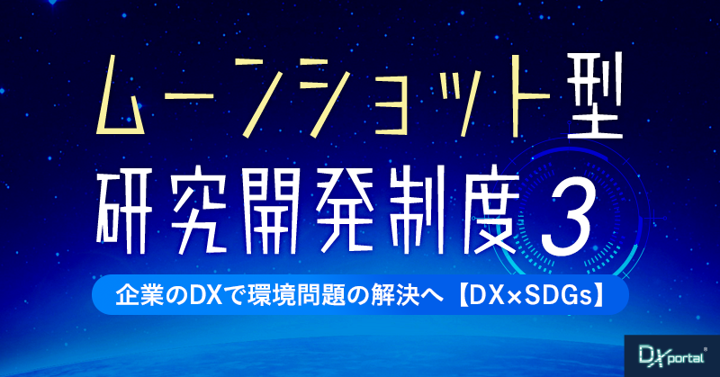 【ムーンショット型研究開発制度③】企業のDXで環境問題の解決へ【DX×SDGs】