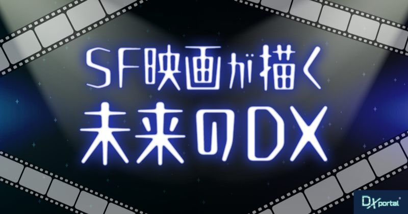 SF映画が描く未来のDX：予測技術と仮想空間が拓く可能性と課題