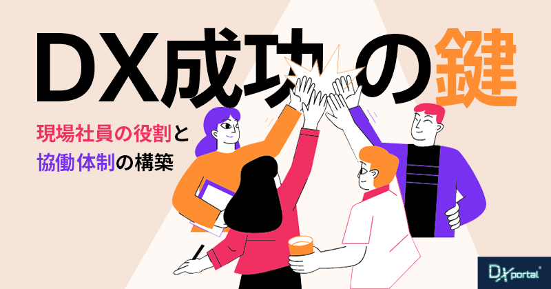 DX推進成功の鍵｜現場社員の役割と協働体制の構築
