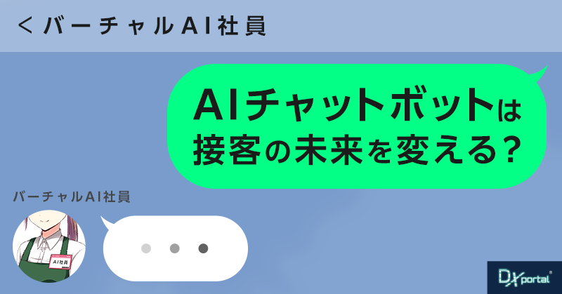 【接客DXの進化系】AIチャットボット＜バーチャルなAI社員＞は接客の未来を変えるか？