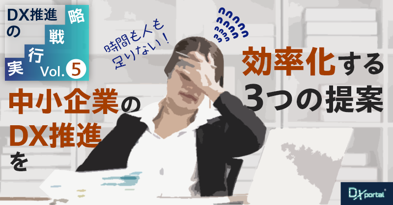 【DX推進の実行戦略⑤】時間も人も足りない！中小企業のDX推進を効率化する3つの提案