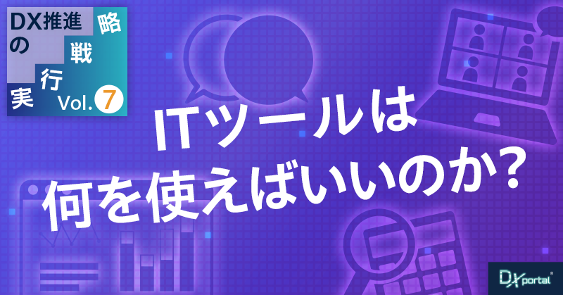【DX推進の実行戦略⑦】費用対効果抜群！ITツールは何を使えばいいのか？