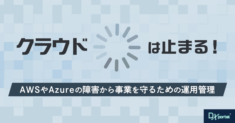 クラウドは止まる！それでも使い続ける理由と「できる備え」｜AWSやAzureの障害から事業を守るための運用管理