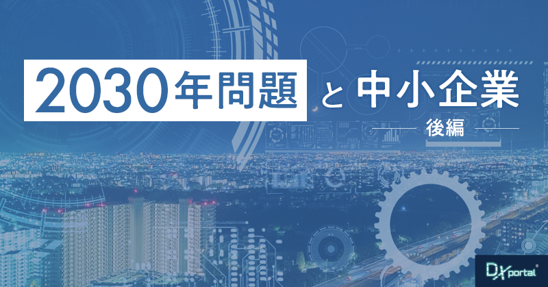 【2030年問題と中小企業：後編】DXで未来を切り拓く！実践的な変革戦略と成功事例