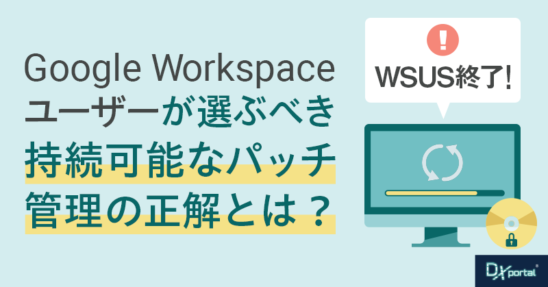 WSUS終了が突きつける「IT安全衛生管理」のDX｜Google Workspaceユーザーが選ぶべき、持続可能なパッチ管理の正解とは？