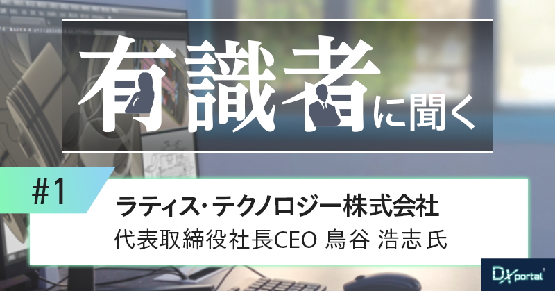 【有識者に聞く①】3Dデータで製造業DXを構造改革へ！ラティス・テクノロジー鳥谷社長が示す実装戦略