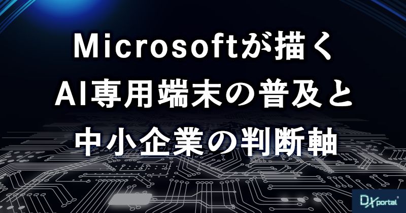 AIエージェントはビジネスを変える？Microsoftが描くAI専用端末の普及と中小企業の判断軸