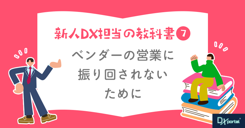 {8/23夕刊}【新人DX担当の教科書⑦】ベンダーの営業に振り回されないために｜システム導入前に確認すべき4つの判断軸