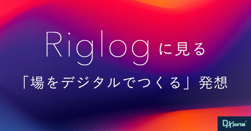 集客DXが「発信」で終わっていないか｜Riglogに見る「場をデジタルでつくる」発想【編集部考察】