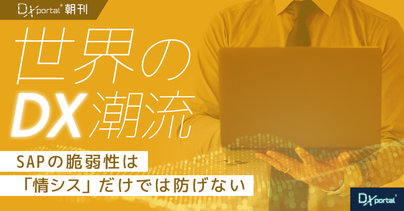 SAPの脆弱性は「情シス」だけでは防げない｜工場とERPのつなぎ目に空いた穴【世界のDX潮流】