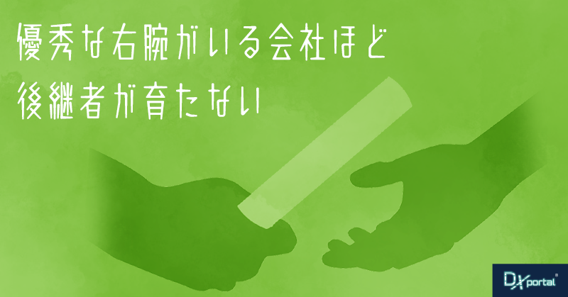 「優秀な右腕」がいる会社ほど、後継者が育たない【DX時代の組織論】