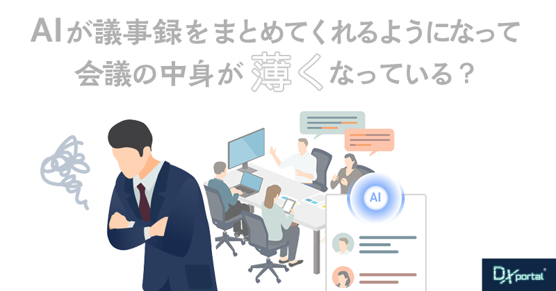 AIが議事録をまとめてくれるようになって、会議の中身が薄くなっていないか？【編集部考察】