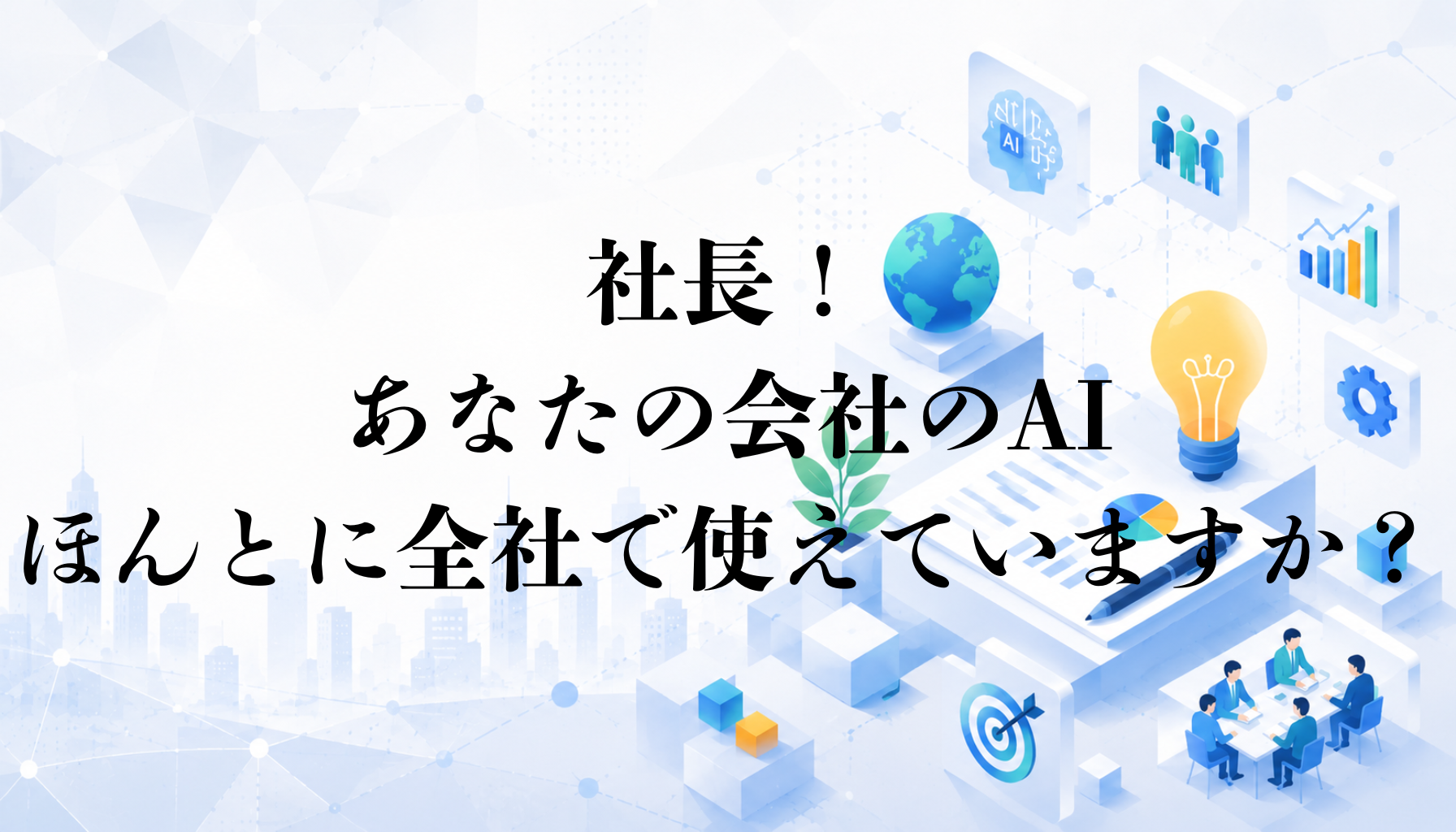 社長！あなたの会社のAI、ほんとに全社で使えていますか？【編集部考察】