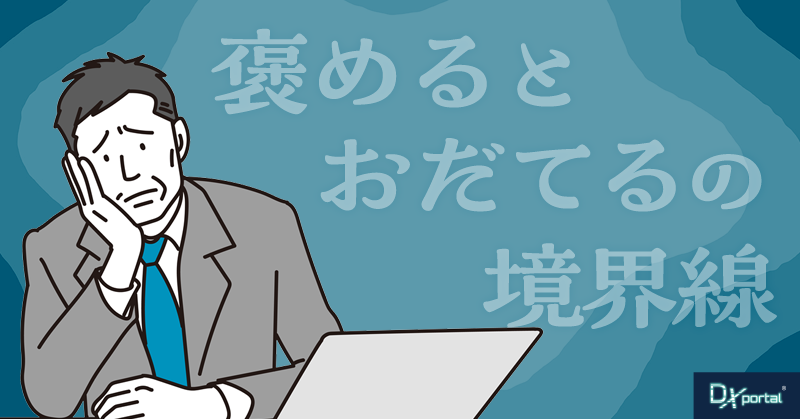 「褒める」と「おだてる」の境界線に、管理職が疲れている【DXの組織・マネジメント】