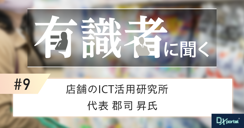 小売DXの第一人者／ICT活用研究所・郡司昇氏「成果を生む変革」の本質と経営者が描くべき未来像【有識者に聞く⑨】