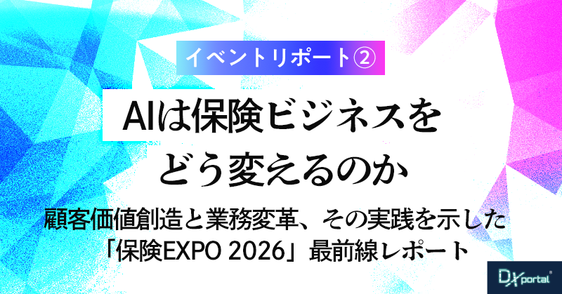 「保険EXPO 2026」AIが変える保険ビジネスの顧客価値と業務変革【イベント・レポート②】
