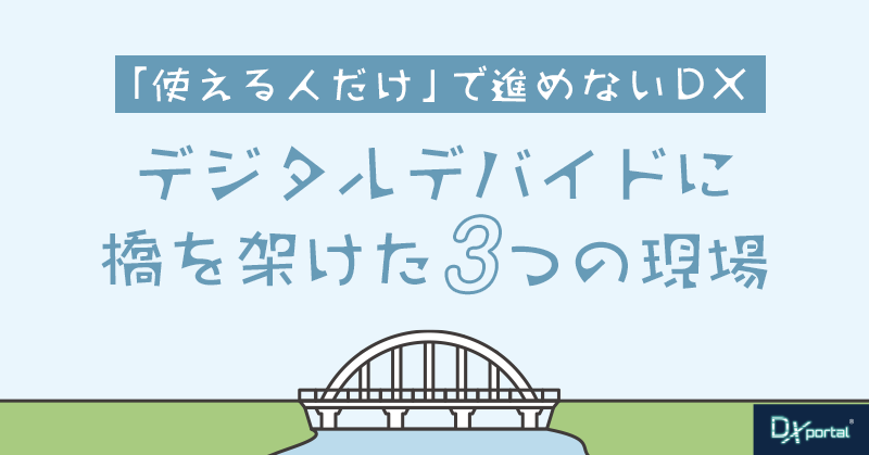 「使える人だけ」で進めないDX｜デジタルデバイドに橋を架けた3つの現場【編集部考察】