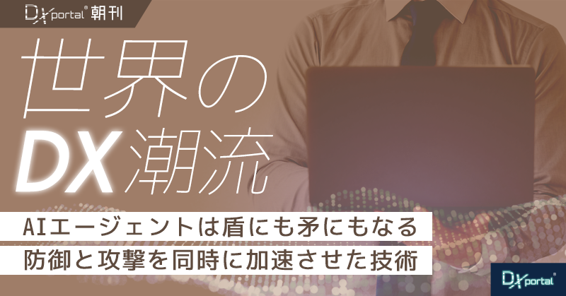AIエージェントは盾にも矛にもなる、防御と攻撃を同時に加速させた技術【世界のDX潮流】