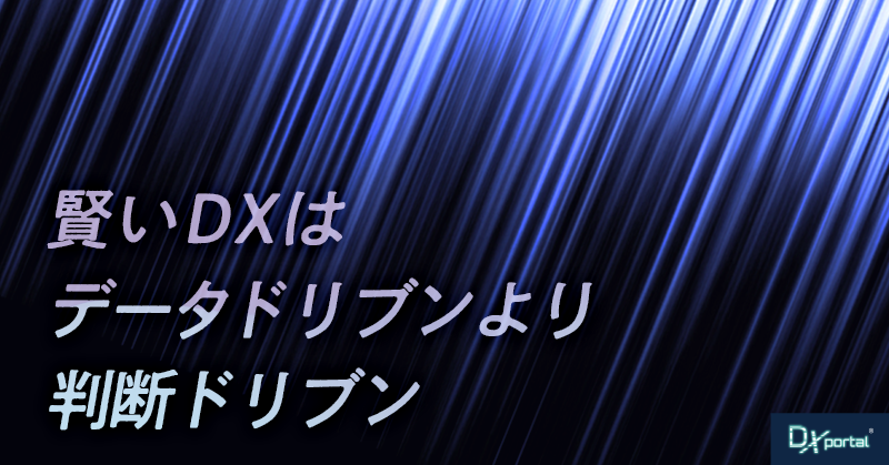 賢いDXはデータドリブンより、判断ドリブン｜「データが語る」という思い込み【編集部考察】