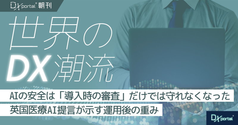 AIの安全は「導入時の審査」だけでは守れなくなった｜英国医療AI提言が示す運用後の重み【世界のDX潮流】