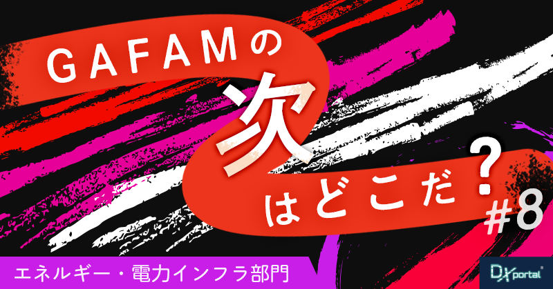 【GAFAMの次はどこだ？】世界の次世代覇権予想⑧エネルギー・電力インフラ部門｜デジタルの果てに、また電力があった
