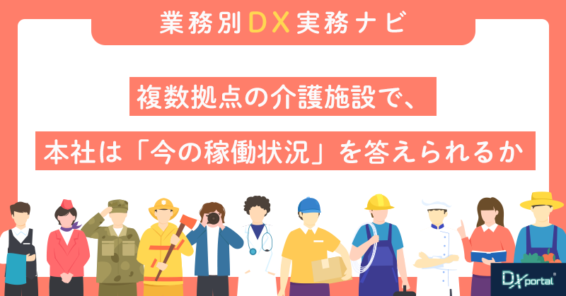 複数拠点を持つ介護施設で、本社は「今の稼働状況」を答えられるか｜情報分断を防ぐDX