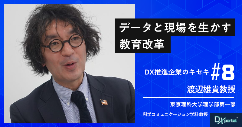 東京理科大学:渡辺雄貴教授｜データと現場を生かす教育改革【DX先進企業のキセキ⑧】