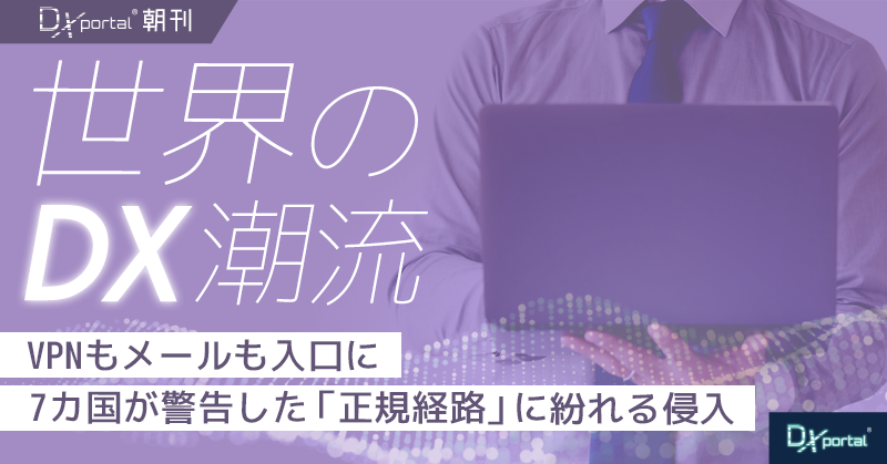 VPNもメールも入口に｜7カ国が警告した「正規経路」に紛れる侵入【世界のDX潮流】
