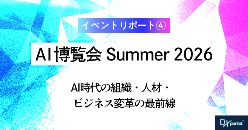 「AI博覧会 Summer 2026」AI時代の組織・人材・ビジネス変革の最前線【イベント・レポート④】