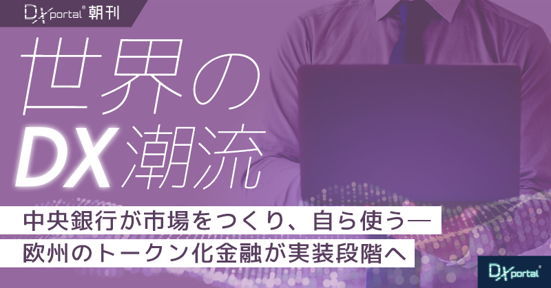 中央銀行が市場をつくり、自ら使う｜欧州のトークン化金融が実装段階へ【世界のDX潮流】