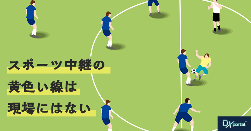スポーツ中継の黄色い線は、現場にはない｜「見える化」の本当の仕事