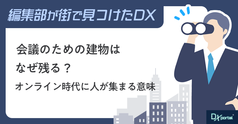 会議のための建物はなぜ残る？オンライン時代に人が集まる意味【街で見つけたDX】