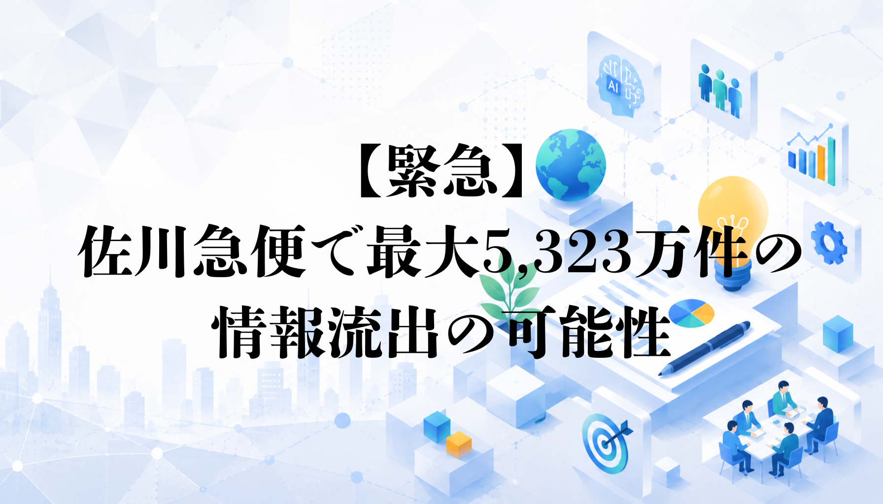 【緊急】佐川急便で最大5,323万件の情報流出の可能性｜対策と確認事項