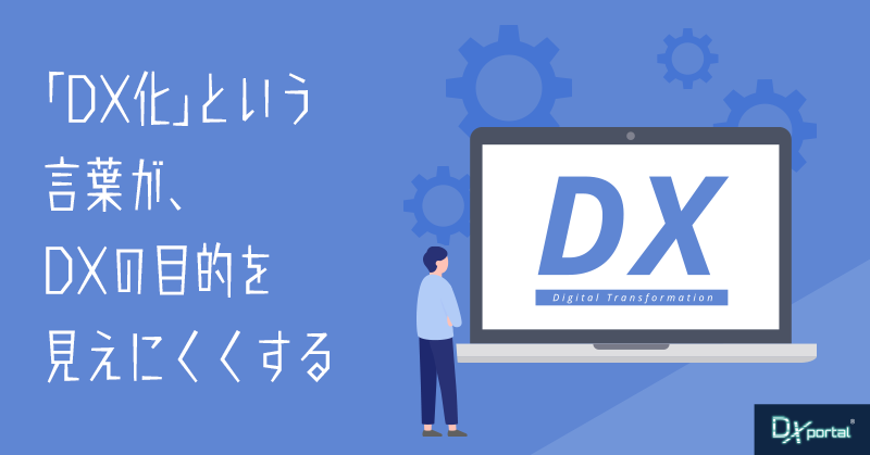 「DX化」という言葉が、DXの目的を見えにくくする【編集部考察】