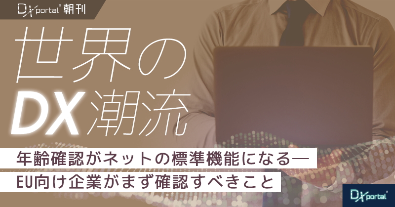 年齢確認がネットの標準機能になる｜EU新法案が変えるプラットフォーム設計【世界のDX潮流】