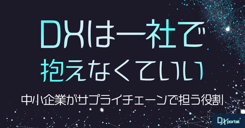 DXは一社で抱えなくていい｜中小企業がサプライチェーンで担う役割【編集部考察】