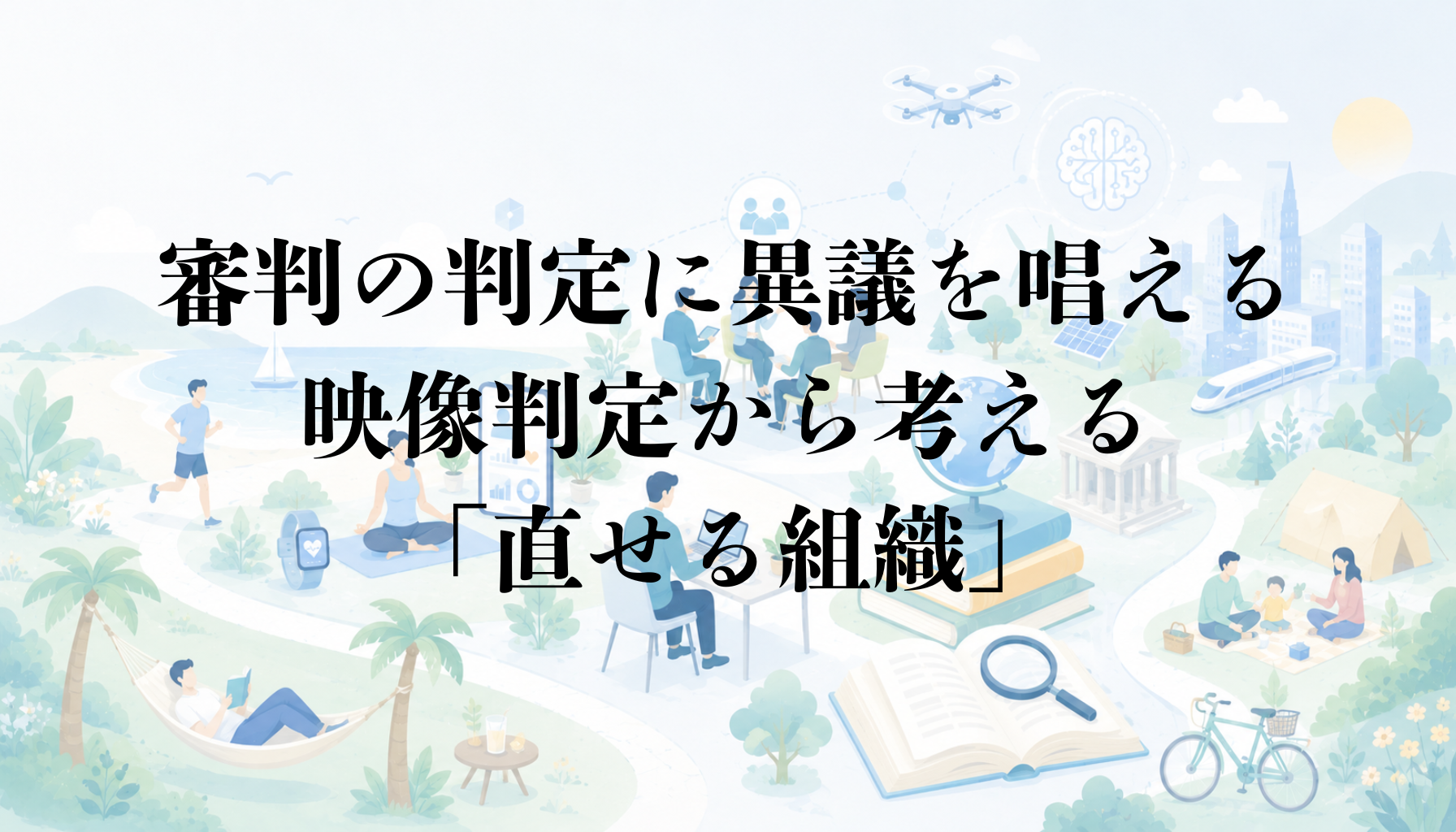 審判の判定に、異議を言える仕組み｜映像判定から考える「直せる組織」